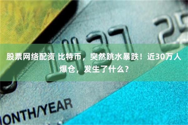 股票网络配资 比特币，突然跳水暴跌！近30万人爆仓，发生了什么？