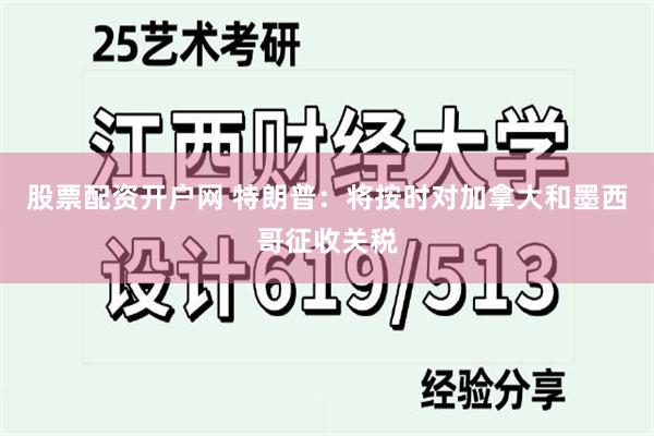 股票配资开户网 特朗普：将按时对加拿大和墨西哥征收关税