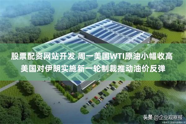 股票配资网站开发 周一美国WTI原油小幅收高 美国对伊朗实施新一轮制裁推动油价反弹