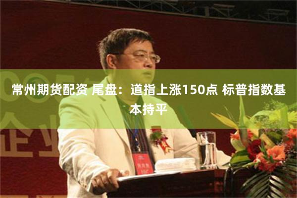 常州期货配资 尾盘：道指上涨150点 标普指数基本持平