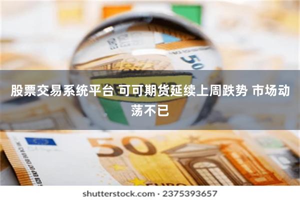 股票交易系统平台 可可期货延续上周跌势 市场动荡不已