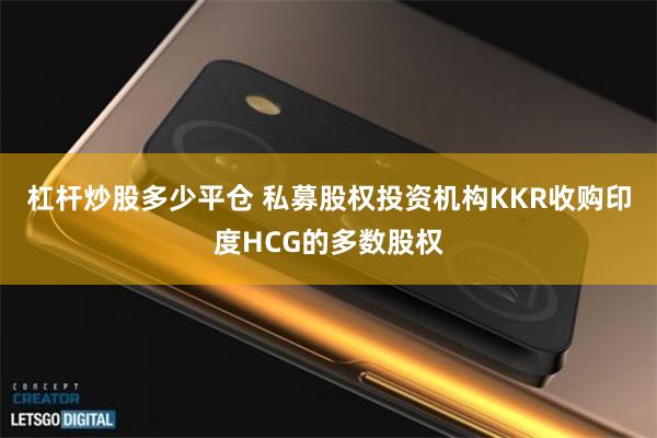 杠杆炒股多少平仓 私募股权投资机构KKR收购印度HCG的多数股权