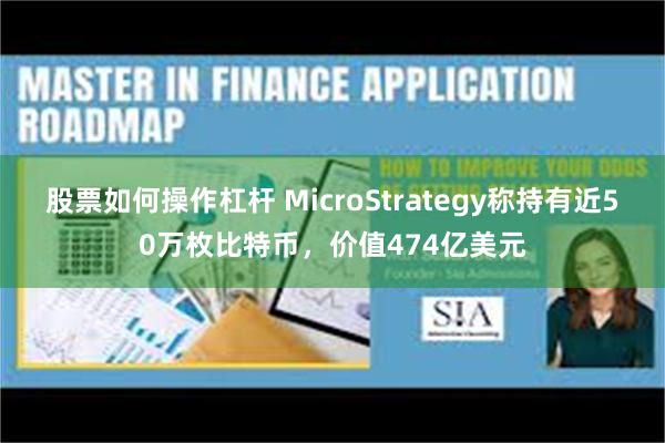 股票如何操作杠杆 MicroStrategy称持有近50万枚比特币，价值474亿美元