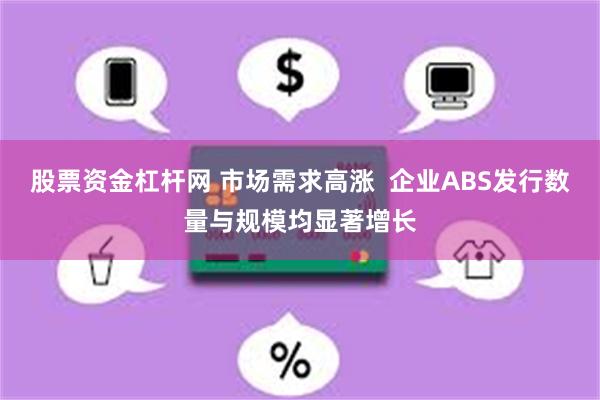 股票资金杠杆网 市场需求高涨  企业ABS发行数量与规模均显著增长