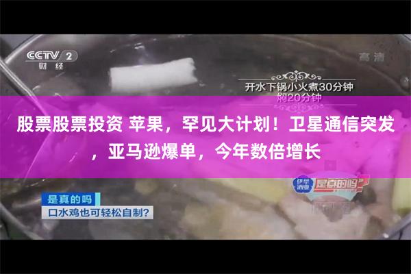 股票股票投资 苹果，罕见大计划！卫星通信突发，亚马逊爆单，今年数倍增长