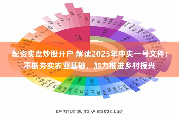 配资实盘炒股开户 解读2025年中央一号文件：不断夯实农业基础，加力推进乡村振兴