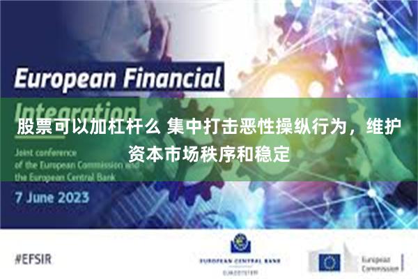 股票可以加杠杆么 集中打击恶性操纵行为，维护资本市场秩序和稳定