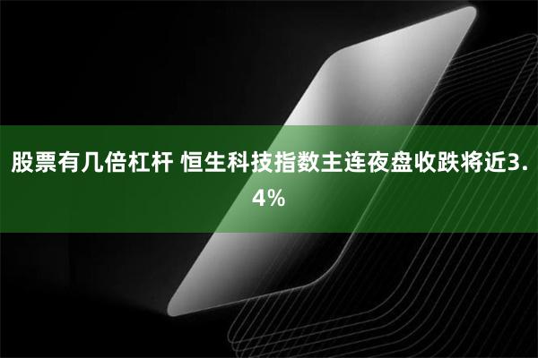 股票有几倍杠杆 恒生科技指数主连夜盘收跌将近3.4%