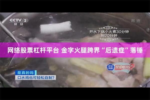网络股票杠杆平台 金字火腿跨界“后遗症”落锤