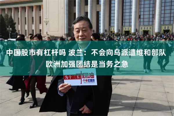 中国股市有杠杆吗 波兰：不会向乌派遣维和部队 欧洲加强团结是当务之急