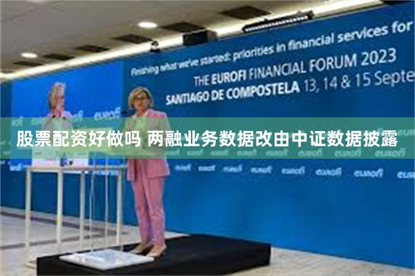 股票配资好做吗 两融业务数据改由中证数据披露