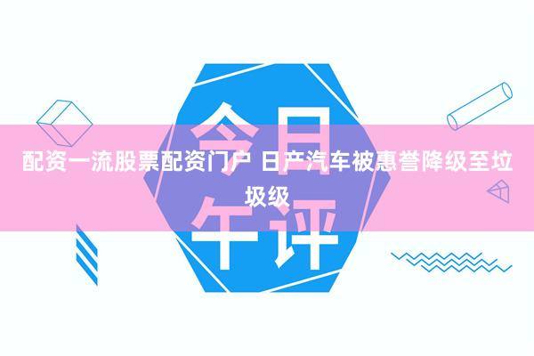 配资一流股票配资门户 日产汽车被惠誉降级至垃圾级