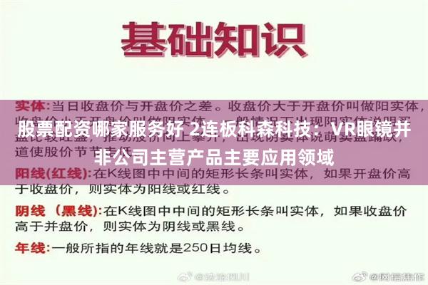 股票配资哪家服务好 2连板科森科技：VR眼镜并非公司主营产品主要应用领域