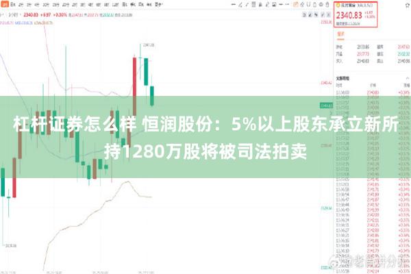 杠杆证券怎么样 恒润股份：5%以上股东承立新所持1280万股将被司法拍卖