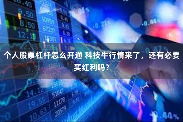 个人股票杠杆怎么开通 科技牛行情来了，还有必要买红利吗？