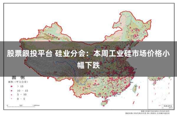 股票跟投平台 硅业分会：本周工业硅市场价格小幅下跌