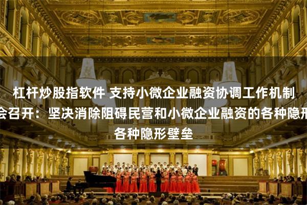 杠杆炒股指软件 支持小微企业融资协调工作机制推进会召开：坚决消除阻碍民营和小微企业融资的各种隐形壁垒