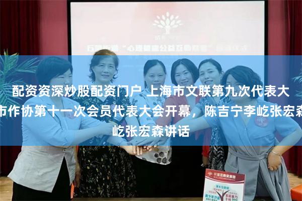 配资资深炒股配资门户 上海市文联第九次代表大会、市作协第十一次会员代表大会开幕，陈吉宁李屹张宏森讲话