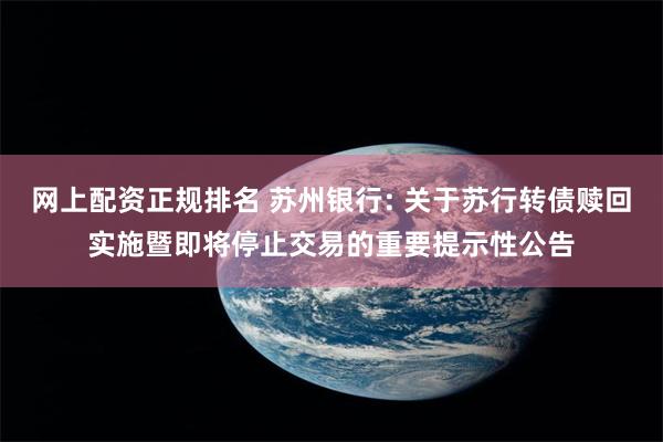 网上配资正规排名 苏州银行: 关于苏行转债赎回实施暨即将停止交易的重要提示性公告