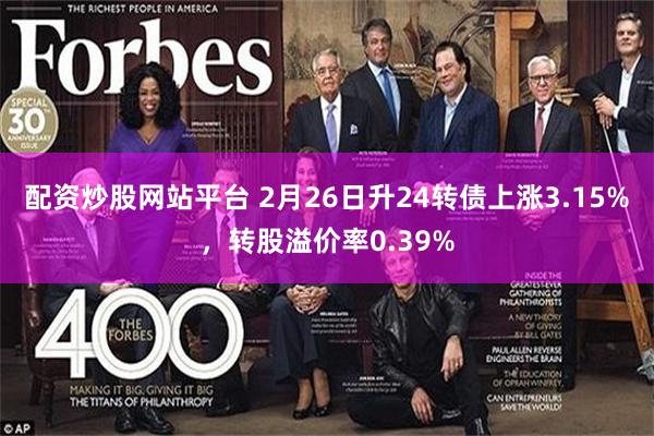 配资炒股网站平台 2月26日升24转债上涨3.15%，转股溢价率0.39%