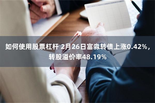如何使用股票杠杆 2月26日富淼转债上涨0.42%，转股溢价率48.19%