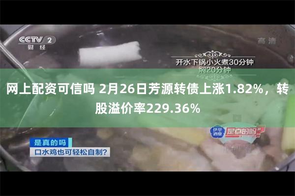 网上配资可信吗 2月26日芳源转债上涨1.82%，转股溢价率229.36%