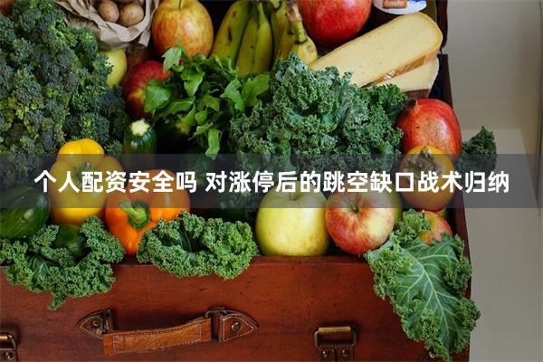 个人配资安全吗 对涨停后的跳空缺口战术归纳