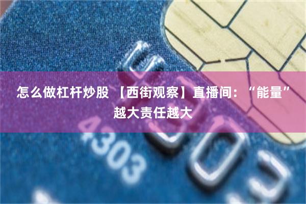 怎么做杠杆炒股 【西街观察】直播间：“能量”越大责任越大