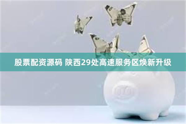 股票配资源码 陕西29处高速服务区焕新升级