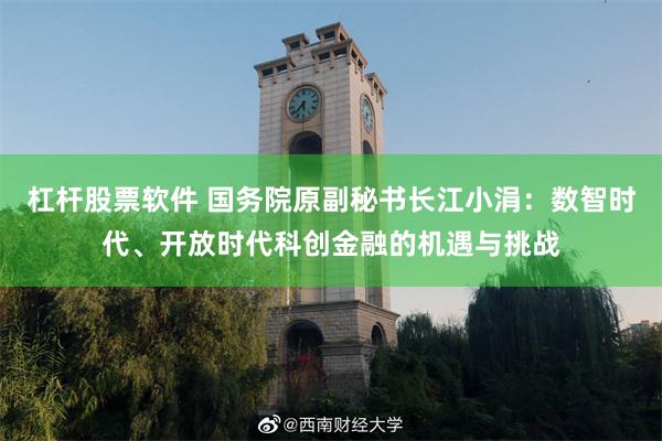 杠杆股票软件 国务院原副秘书长江小涓：数智时代、开放时代科创金融的机遇与挑战