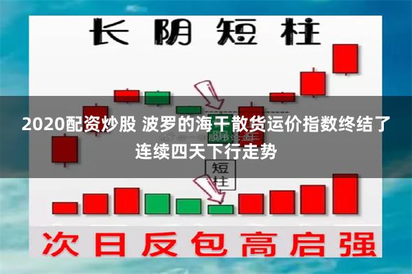 2020配资炒股 波罗的海干散货运价指数终结了连续四天下行走势