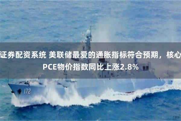 证券配资系统 美联储最爱的通胀指标符合预期，核心PCE物价指数同比上涨2.8%