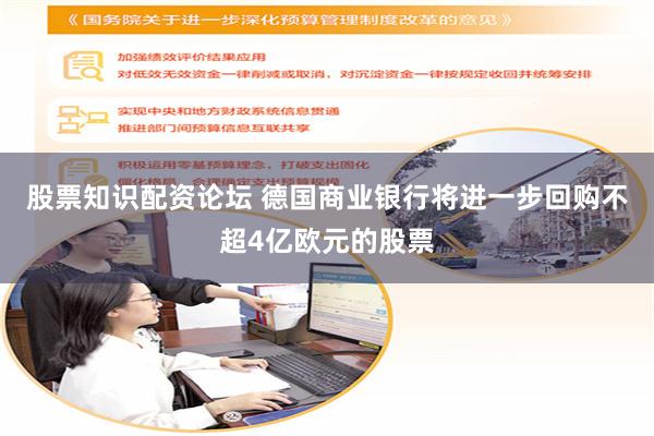 股票知识配资论坛 德国商业银行将进一步回购不超4亿欧元的股票