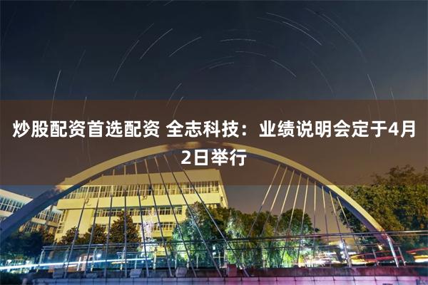 炒股配资首选配资 全志科技：业绩说明会定于4月2日举行