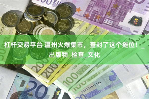 杠杆交易平台 温州火爆集市，查封了这个摊位！_出版物_检查_文化
