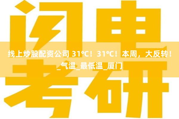 线上炒股配资公司 31℃！31℃！本周，大反转！_气温_最低温_厦门