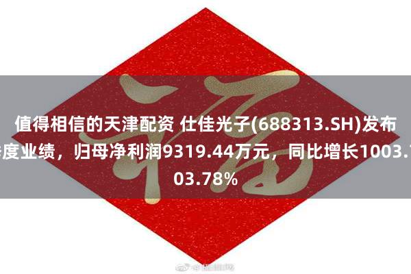 值得相信的天津配资 仕佳光子(688313.SH)发布一季度业绩，归母净利润9319.44万元，同比增长1003.78%