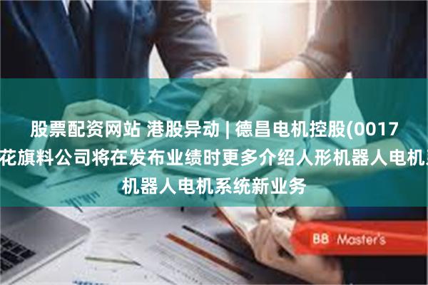股票配资网站 港股异动 | 德昌电机控股(00179)涨超3% 花旗料公司将在发布业绩时更多介绍人形机器人电机系统新业务