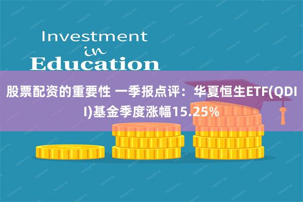 股票配资的重要性 一季报点评：华夏恒生ETF(QDII)基金季度涨幅15.25%