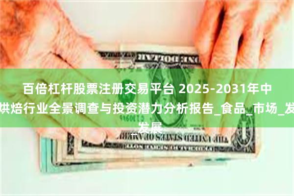 百倍杠杆股票注册交易平台 2025-2031年中国烘焙行业全景调查与投资潜力分析报告_食品_市场_发展