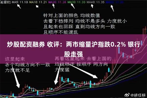 炒股配资融券 收评：两市缩量沪指跌0.2% 银行股走强