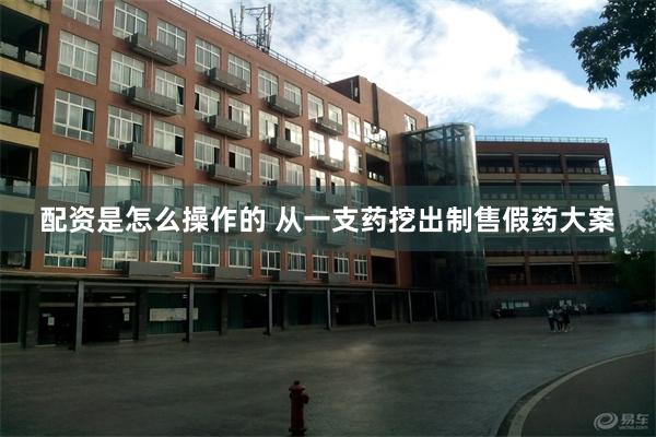 配资是怎么操作的 从一支药挖出制售假药大案
