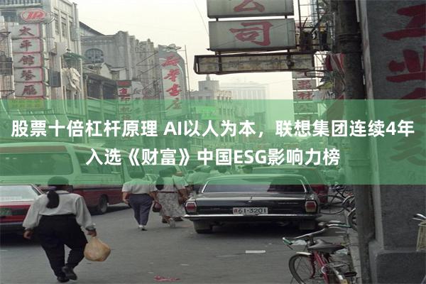 股票十倍杠杆原理 AI以人为本，联想集团连续4年入选《财富》中国ESG影响力榜