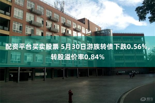 配资平台买卖股票 5月30日游族转债下跌0.56%，转股溢价率0.84%