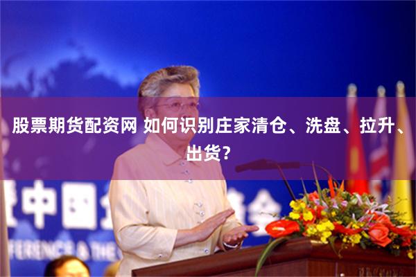 股票期货配资网 如何识别庄家清仓、洗盘、拉升、出货？
