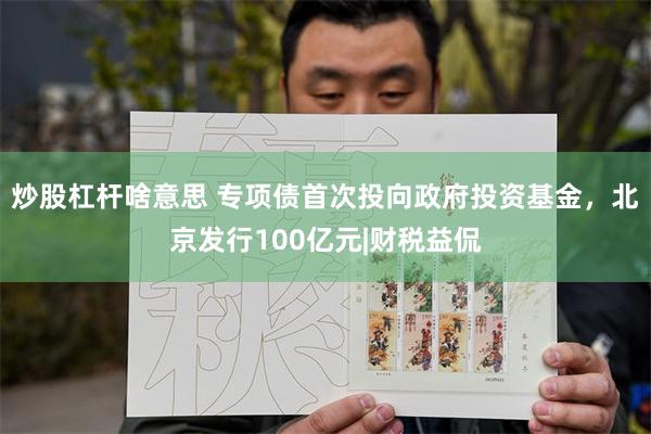 炒股杠杆啥意思 专项债首次投向政府投资基金，北京发行100亿元|财税益侃