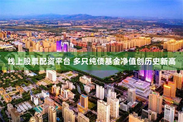 线上股票配资平台 多只纯债基金净值创历史新高