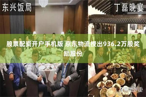 股票配资开户手机版 京东物流授出936.2万股奖励股份