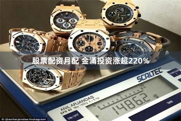 股票配资月配 金涌投资涨超220%