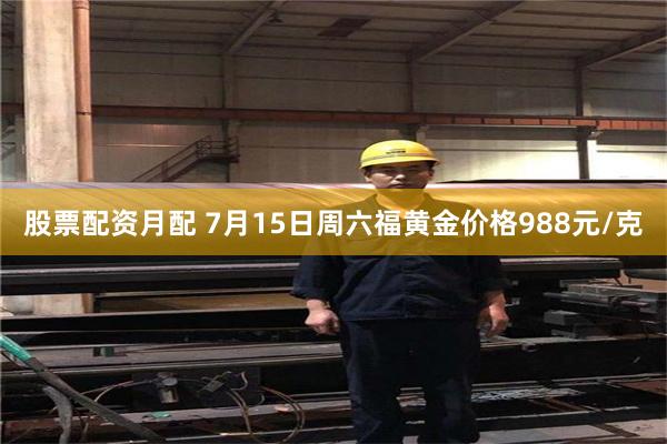 股票配资月配 7月15日周六福黄金价格988元/克